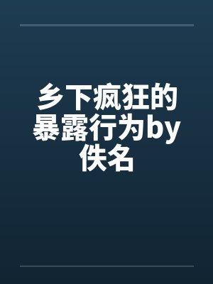 乡下疯狂的暴露行为by佚名封面