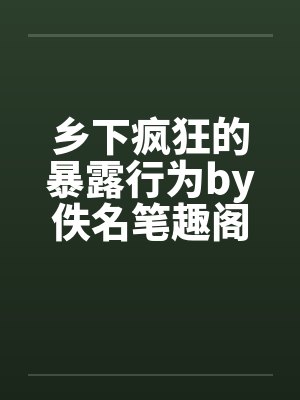 乡下疯狂的暴露行为by佚名笔趣阁无弹窗封面