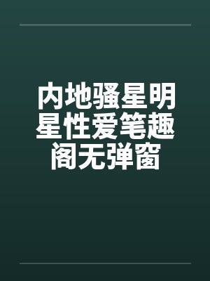 内地骚星明星性爱笔趣阁无弹窗封面