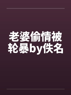 老婆偷情被轮暴by佚名封面