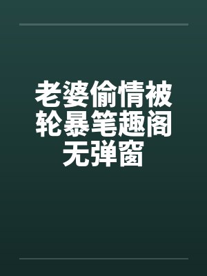 老婆偷情被轮暴笔趣阁无弹窗封面