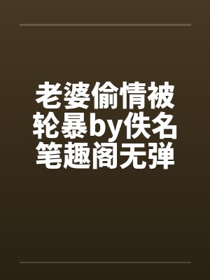 老婆偷情被轮暴by佚名笔趣阁无弹窗封面