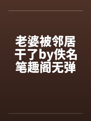 老婆被邻居干了by佚名笔趣阁无弹窗封面