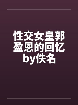 性交女皇郭盈恩的回忆by佚名封面