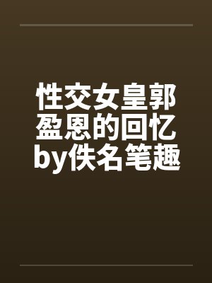 性交女皇郭盈恩的回忆by佚名笔趣阁无弹窗封面
