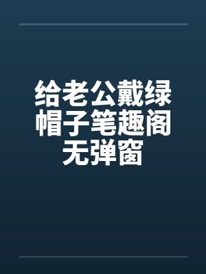 给老公戴绿帽子笔趣阁无弹窗封面