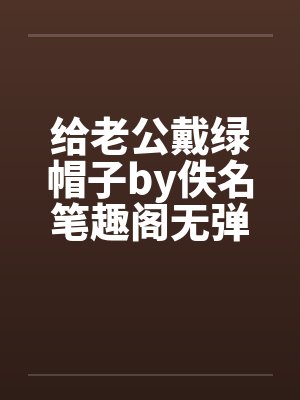 给老公戴绿帽子by佚名笔趣阁无弹窗封面