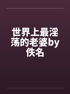 世界上最淫荡的老婆by佚名封面