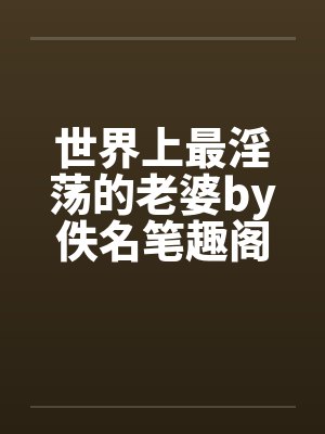 世界上最淫荡的老婆by佚名笔趣阁无弹窗封面