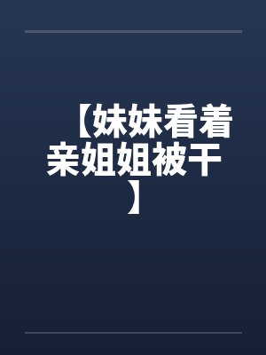 【妹妹看着亲姐姐被干】封面