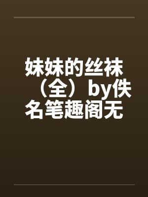 妹妹的丝袜（全）by佚名笔趣阁无弹窗封面