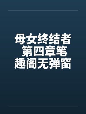 母女终结者 第四章笔趣阁无弹窗封面