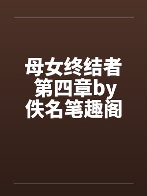 母女终结者 第四章by佚名笔趣阁无弹窗封面