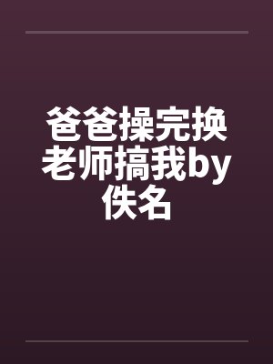 爸爸操完换老师搞我by佚名封面