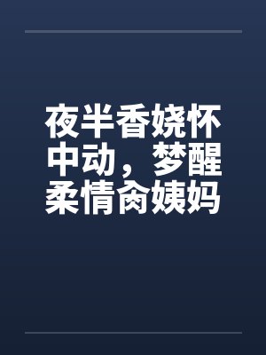 夜半香娆怀中动，梦醒柔情肏姨妈封面
