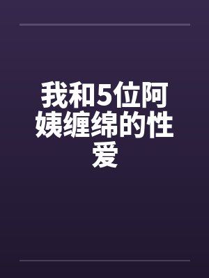 我和5位阿姨缠绵的性爱封面