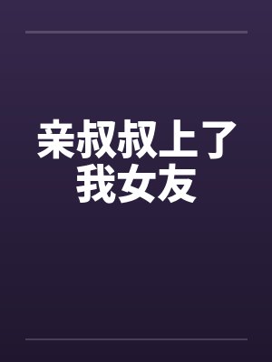 亲叔叔上了我女友封面