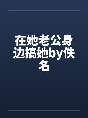 在她老公身边搞她by佚名封面