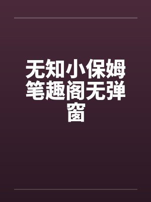 无知小保姆笔趣阁无弹窗封面