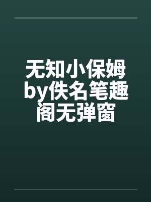 无知小保姆by佚名笔趣阁无弹窗封面