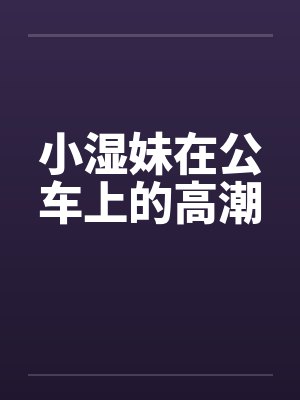 小湿妹在公车上的高潮封面