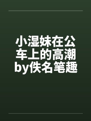 小湿妹在公车上的高潮by佚名笔趣阁无弹窗封面