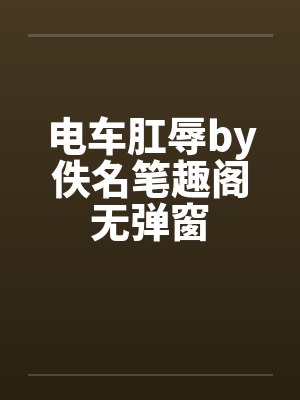 电车肛辱by佚名笔趣阁无弹窗封面