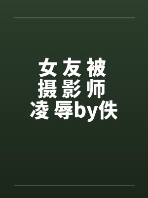 女 友 被 摄 影 师 凌 辱by佚名笔趣阁无弹窗封面