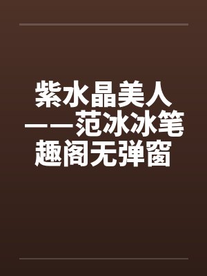 紫水晶美人——范冰冰笔趣阁无弹窗封面