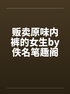 贩卖原味内裤的女生by佚名笔趣阁无弹窗封面