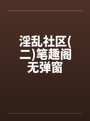 淫乱社区(二)笔趣阁无弹窗封面