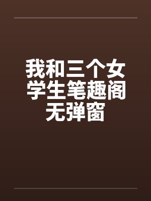 我和三个女学生笔趣阁无弹窗封面
