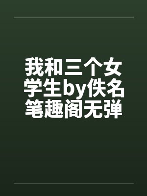 我和三个女学生by佚名笔趣阁无弹窗封面