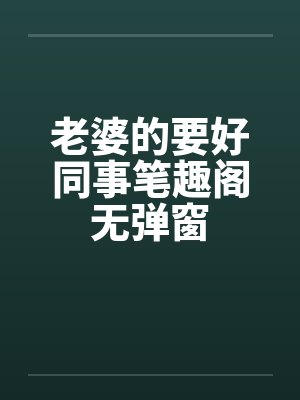 老婆的要好同事笔趣阁无弹窗封面
