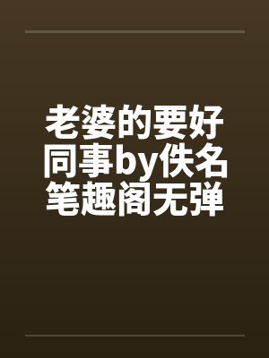 老婆的要好同事by佚名笔趣阁无弹窗封面