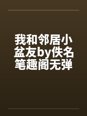 我和邻居小盆友by佚名笔趣阁无弹窗封面
