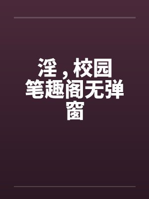 淫 , 校园笔趣阁无弹窗封面