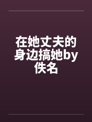 在她丈夫的身边搞她by佚名封面