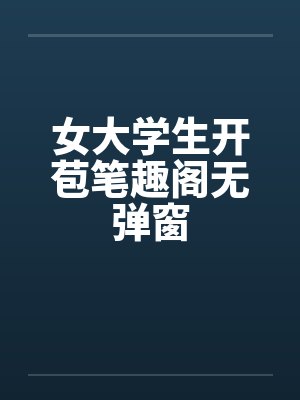 女大学生开苞笔趣阁无弹窗封面