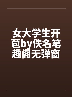 女大学生开苞by佚名笔趣阁无弹窗封面