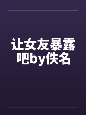 让女友暴露吧by佚名封面