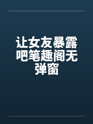 让女友暴露吧笔趣阁无弹窗封面