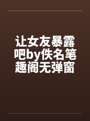 让女友暴露吧by佚名笔趣阁无弹窗封面
