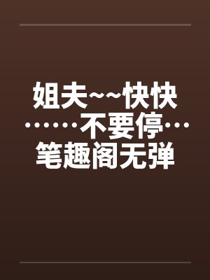姐夫~~快快……不要停…笔趣阁无弹窗封面