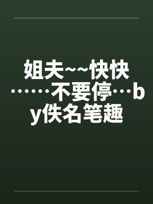 姐夫~~快快……不要停…by佚名笔趣阁无弹窗封面