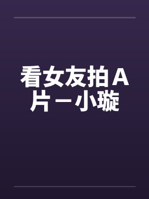 看女友拍Ａ片－小璇封面