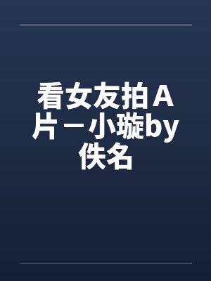 看女友拍Ａ片－小璇by佚名封面