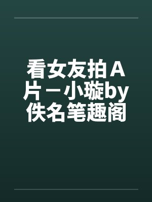 看女友拍Ａ片－小璇by佚名笔趣阁无弹窗封面