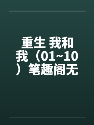 重生 我和我（01~10）笔趣阁无弹窗封面