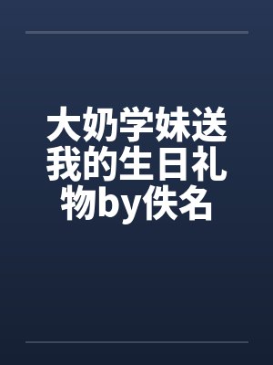 大奶学妹送我的生日礼物by佚名封面